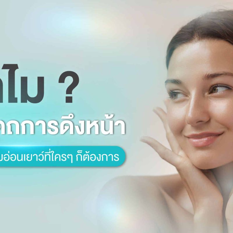 ทำไมต้องทำหัตถการดึงหน้า เปิดความลับสู่ความอ่อนเยาว์ที่ใครๆ ก็ต้องการ