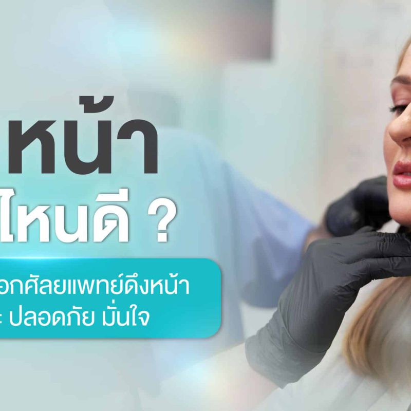 ดึงหน้า หมอไหนดี คู่มือในการเลือกศัลยศัลยแพทย์ดึงหน้าให้สวยเป๊ะ ปลอดภัย มั่นใจ